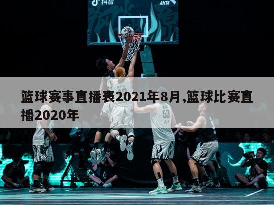 篮球赛事直播表2021年8月,篮球比赛直播2020年