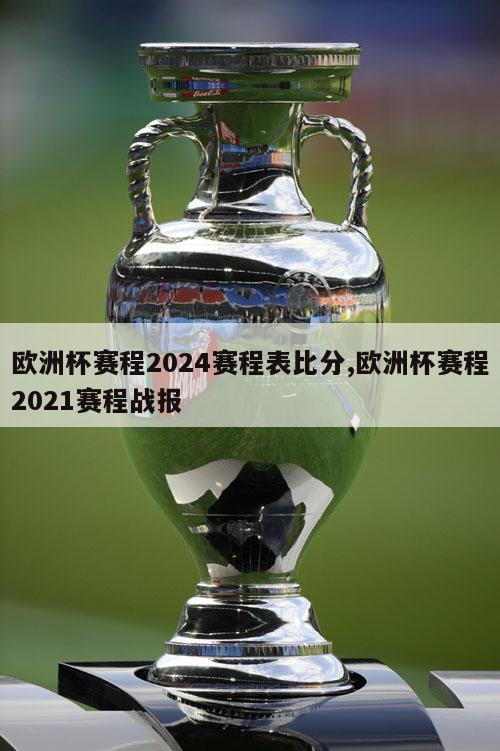 欧洲杯赛程2024赛程表比分,欧洲杯赛程2021赛程战报