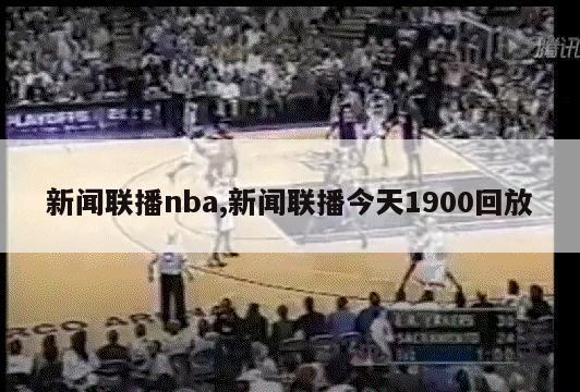 新闻联播nba,新闻联播今天1900回放