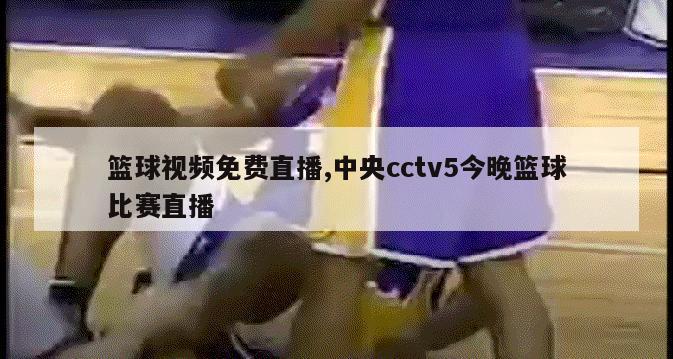 篮球视频免费直播,中央cctv5今晚篮球比赛直播
