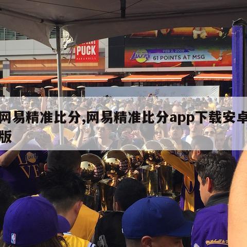 网易精准比分,网易精准比分app下载安卓版