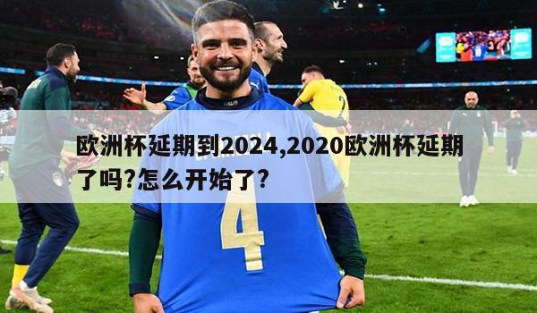 欧洲杯延期到2024,2020欧洲杯延期了吗?怎么开始了?