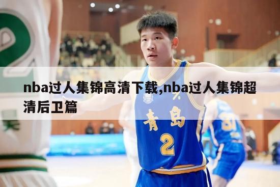 nba过人集锦高清下载,nba过人集锦超清后卫篇