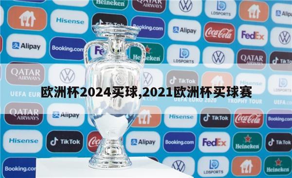 欧洲杯2024买球,2021欧洲杯买球赛