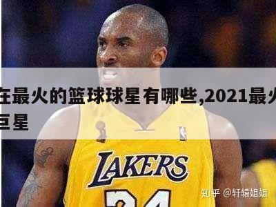 现在最火的篮球球星有哪些,2021最火篮球巨星