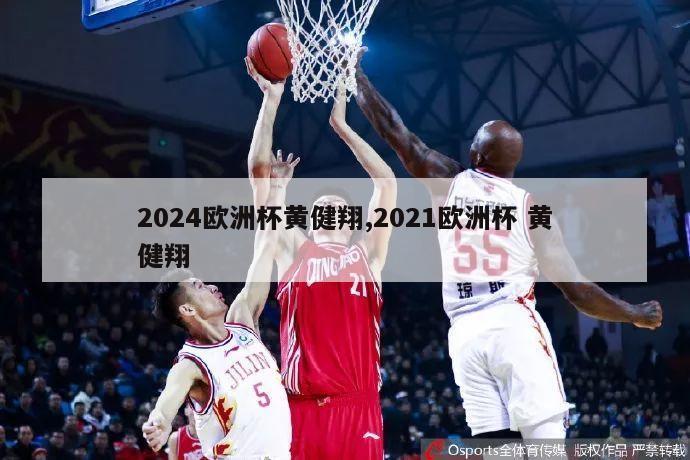 2024欧洲杯黄健翔,2021欧洲杯 黄健翔