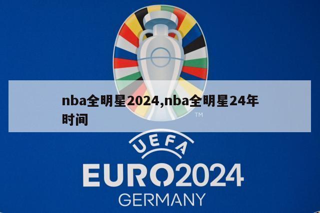 nba全明星2024,nba全明星24年时间