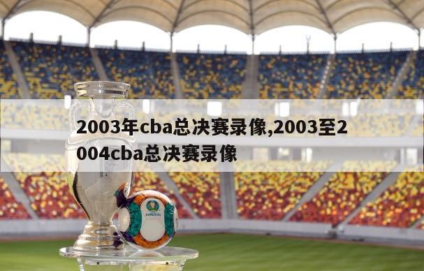 2003年cba总决赛录像,2003至2004cba总决赛录像