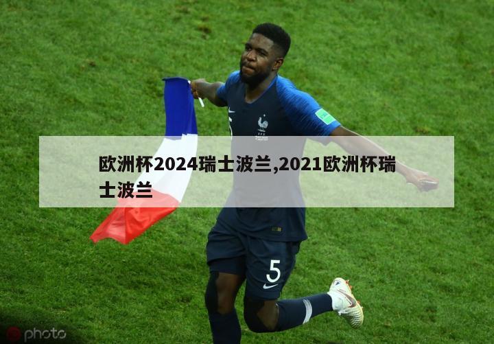 欧洲杯2024瑞士波兰,2021欧洲杯瑞士波兰