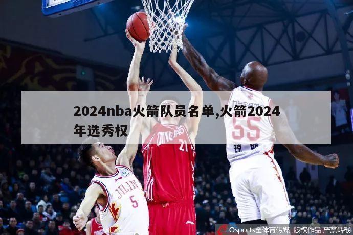 2024nba火箭队员名单,火箭2024年选秀权