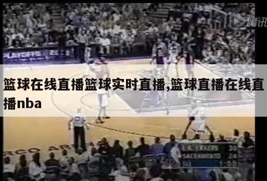 篮球在线直播篮球实时直播,篮球直播在线直播nba