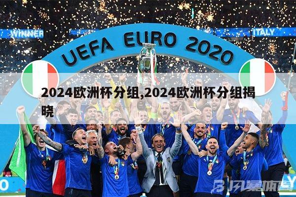 2024欧洲杯分组,2024欧洲杯分组揭晓