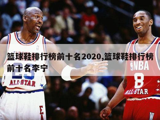 篮球鞋排行榜前十名2020,篮球鞋排行榜前十名李宁