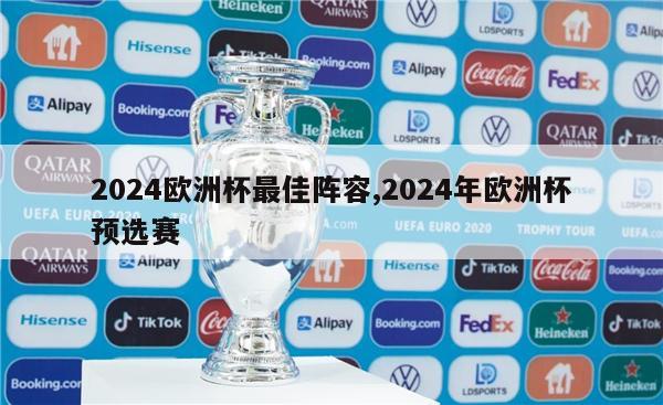 2024欧洲杯最佳阵容,2024年欧洲杯预选赛