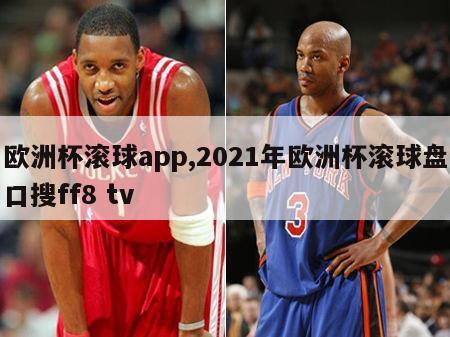 欧洲杯滚球app,2021年欧洲杯滚球盘口搜ff8 tv