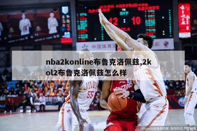 nba2konline布鲁克洛佩兹,2kol2布鲁克洛佩兹怎么样