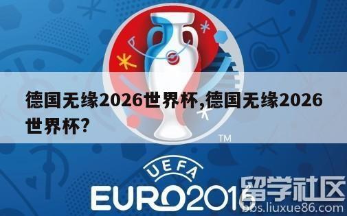 德国无缘2026世界杯,德国无缘2026世界杯?