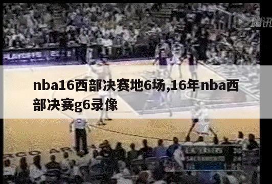 nba16西部决赛地6场,16年nba西部决赛g6录像