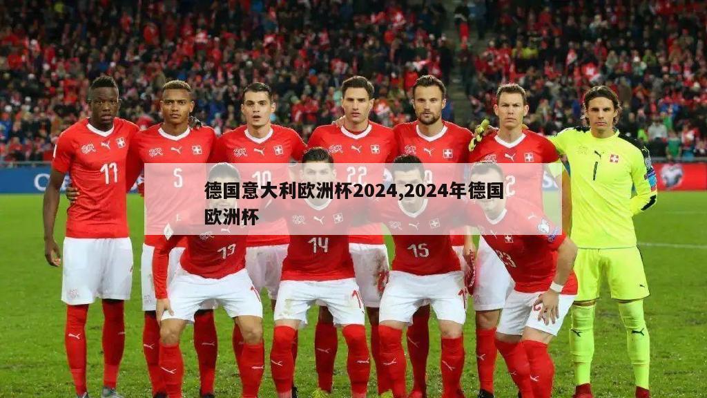 德国意大利欧洲杯2024,2024年德国欧洲杯