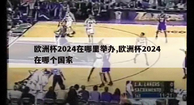 欧洲杯2024在哪里举办,欧洲杯2024在哪个国家