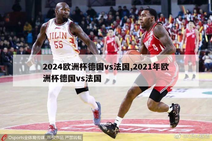 2024欧洲杯德国vs法国,2021年欧洲杯德国vs法国