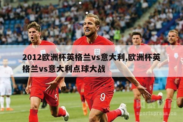 2012欧洲杯英格兰vs意大利,欧洲杯英格兰vs意大利点球大战