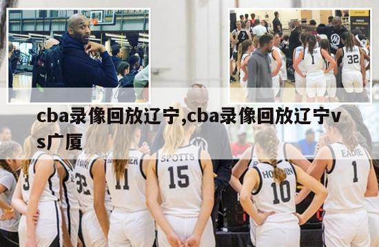 cba录像回放辽宁,cba录像回放辽宁vs广厦