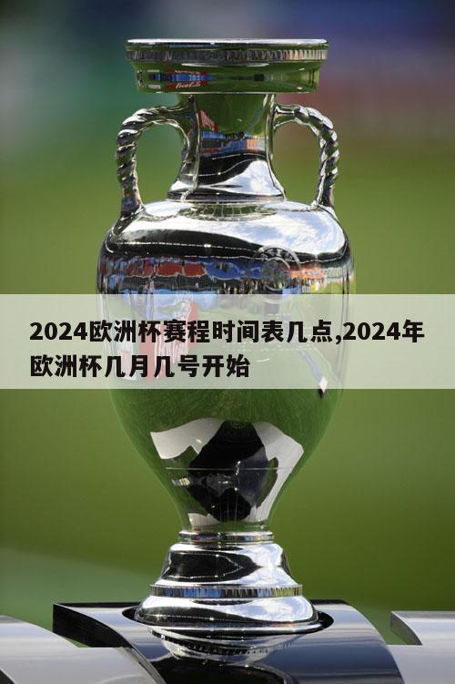 2024欧洲杯赛程时间表几点,2024年欧洲杯几月几号开始