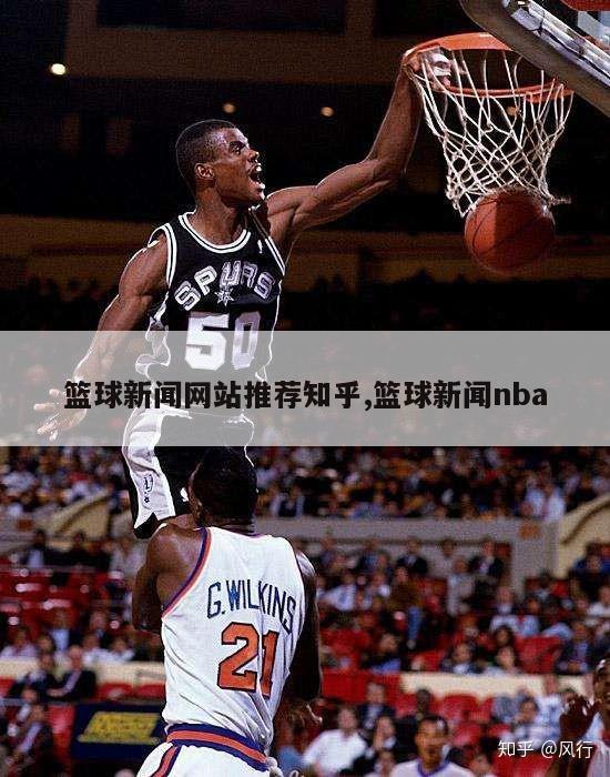 篮球新闻网站推荐知乎,篮球新闻nba