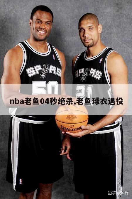 nba老鱼04秒绝杀,老鱼球衣退役