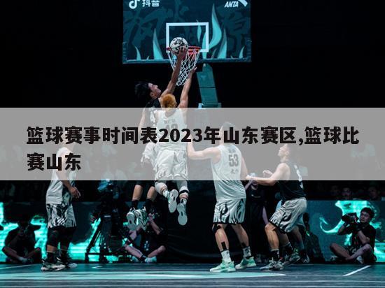 篮球赛事时间表2023年山东赛区,篮球比赛山东