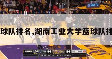 篮球队排名,湖南工业大学篮球队排名