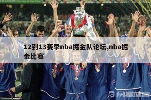 12到13赛季nba掘金队论坛,nba掘金比赛