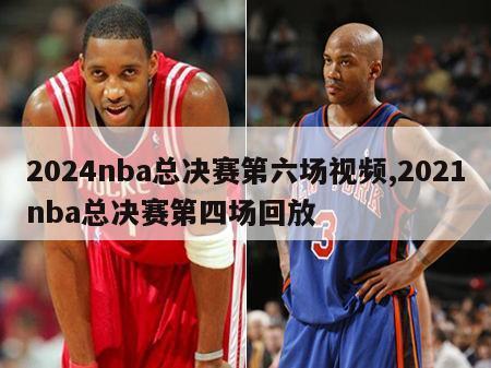 2024nba总决赛第六场视频,2021nba总决赛第四场回放