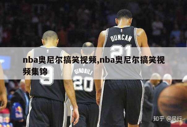 nba奥尼尔搞笑视频,nba奥尼尔搞笑视频集锦