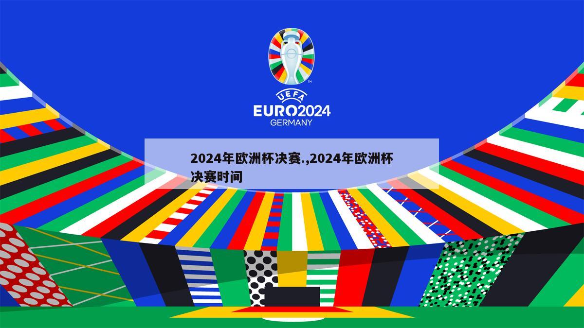 2024年欧洲杯决赛.,2024年欧洲杯决赛时间