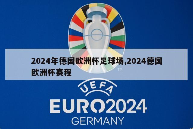 2024年德国欧洲杯足球场,2024德国欧洲杯赛程