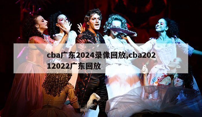 cba广东2024录像回放,cba20212022广东回放