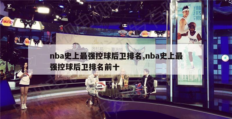 nba史上最强控球后卫排名,nba史上最强控球后卫排名前十