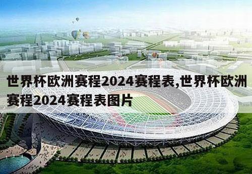 世界杯欧洲赛程2024赛程表,世界杯欧洲赛程2024赛程表图片