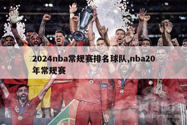 2024nba常规赛排名球队,nba20年常规赛