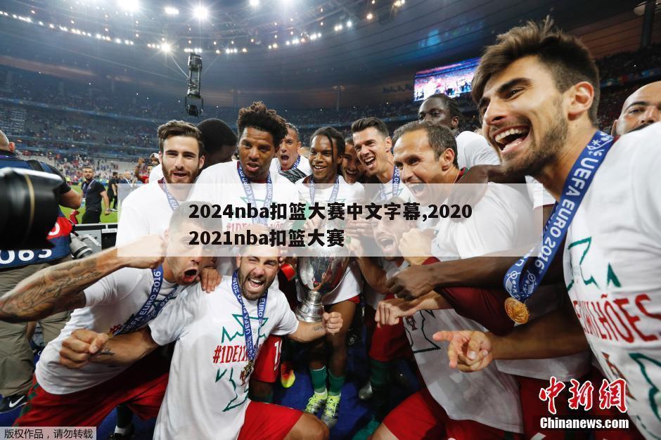 2024nba扣篮大赛中文字幕,20202021nba扣篮大赛