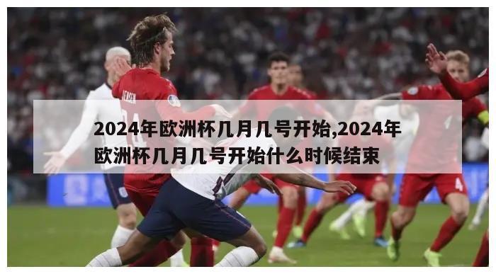 2024年欧洲杯几月几号开始,2024年欧洲杯几月几号开始什么时候结束