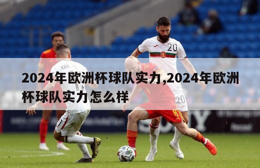 2024年欧洲杯球队实力,2024年欧洲杯球队实力怎么样