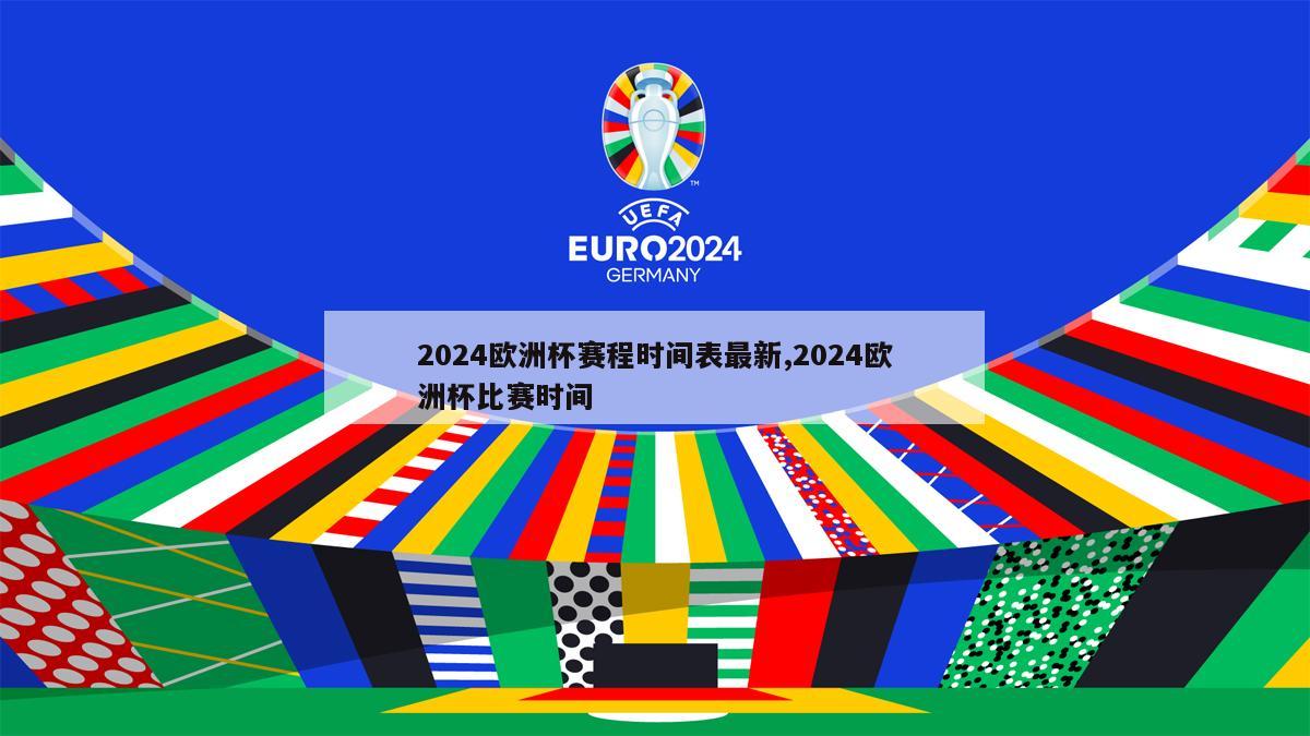 2024欧洲杯赛程时间表最新,2024欧洲杯比赛时间